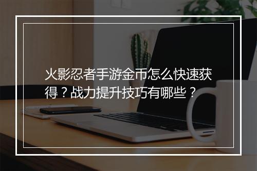 火影忍者手游金币怎么快速获得？战力提升技巧有哪些？