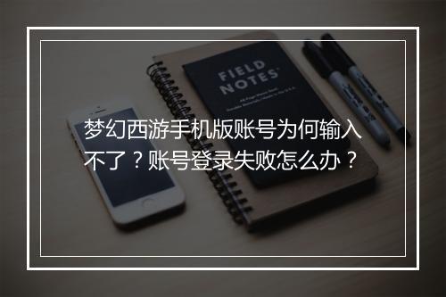 梦幻西游手机版账号为何输入不了？账号登录失败怎么办？