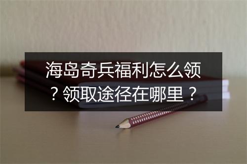 海岛奇兵福利怎么领？领取途径在哪里？