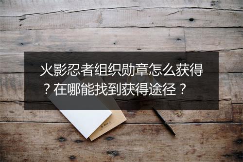 火影忍者组织勋章怎么获得?在哪能找到获得途径?