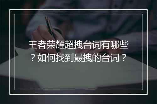王者荣耀超拽台词有哪些？如何找到最拽的台词？