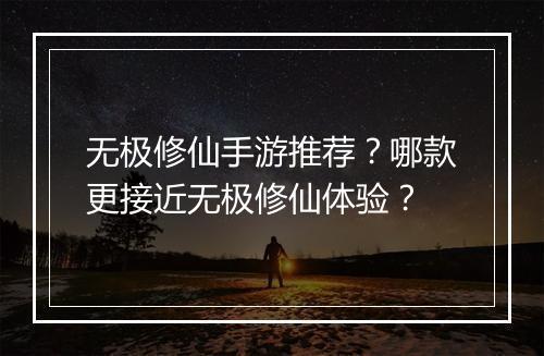 无极修仙手游推荐？哪款更接近无极修仙体验？