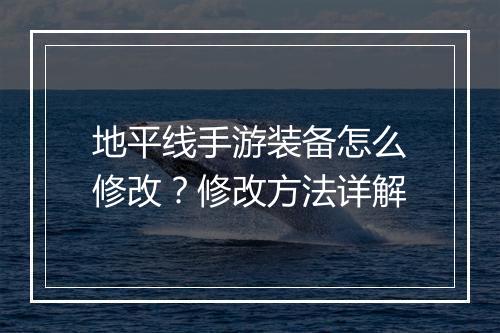 地平线手游装备怎么修改？修改方法详解