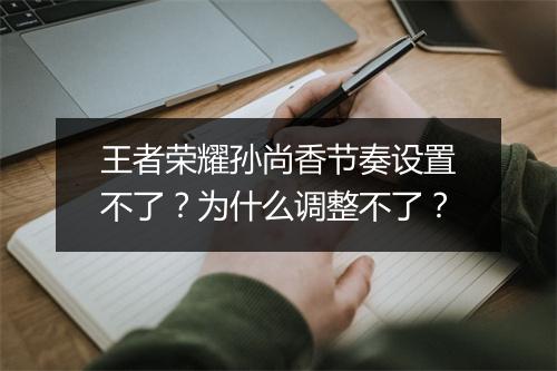 王者荣耀孙尚香节奏设置不了？为什么调整不了？