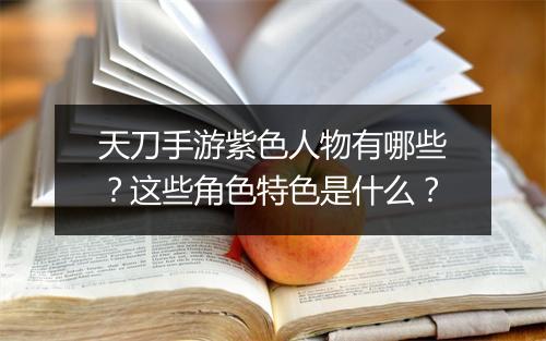 天刀手游紫色人物有哪些?这些角色特色是什么?