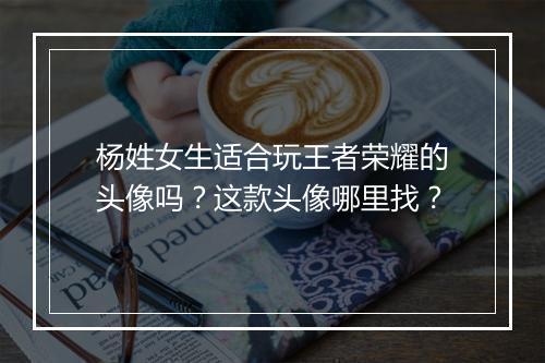 杨姓女生适合玩王者荣耀的头像吗？这款头像哪里找？