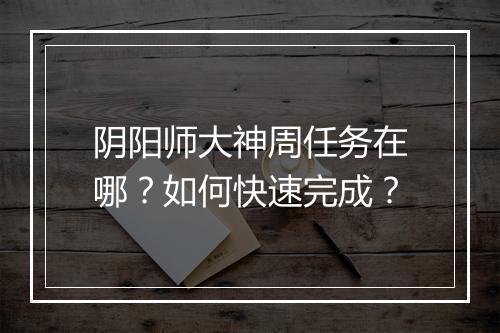阴阳师大神周任务在哪？如何快速完成？