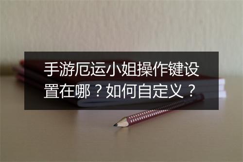 手游厄运小姐操作键设置在哪？如何自定义？