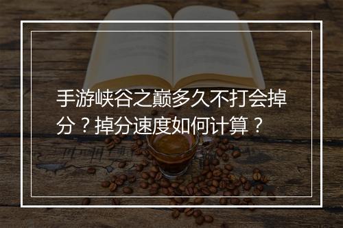 手游峡谷之巅多久不打会掉分？掉分速度如何计算？