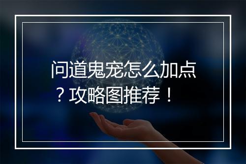 问道鬼宠怎么加点？攻略图推荐！