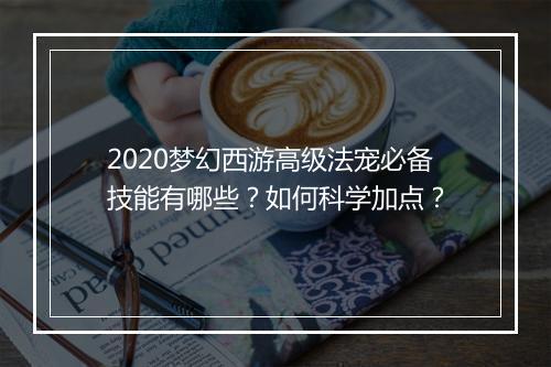 2020梦幻西游高级法宠必备技能有哪些？如何科学加点？