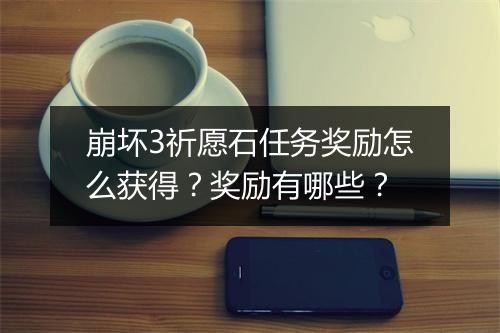 崩坏3祈愿石任务奖励怎么获得？奖励有哪些？