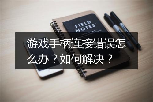 游戏手柄连接错误怎么办？如何解决？