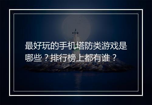 最好玩的手机塔防类游戏是哪些？排行榜上都有谁？