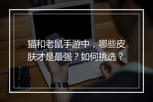 猫和老鼠手游中，哪些皮肤才是最强？如何挑选？