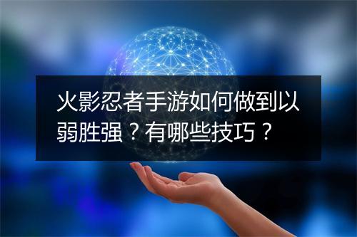 火影忍者手游如何做到以弱胜强？有哪些技巧？