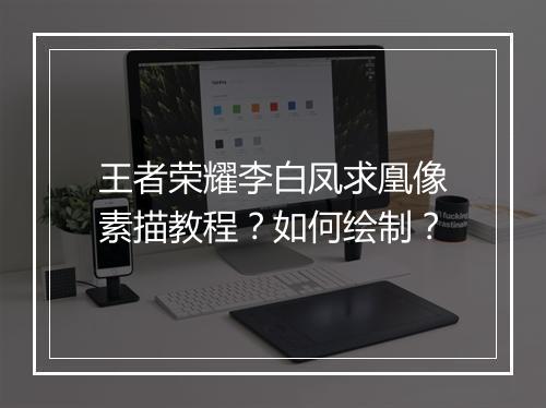 王者荣耀李白凤求凰像素描教程？如何绘制？
