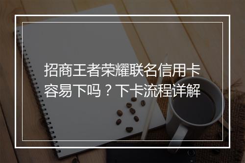 招商王者荣耀联名信用卡容易下吗？下卡流程详解