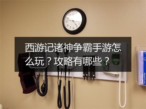 西游记诸神争霸手游怎么玩？攻略有哪些？