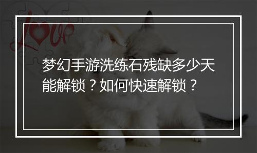 梦幻手游洗练石残缺多少天能解锁？如何快速解锁？