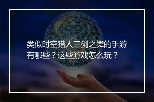 类似时空猎人三剑之舞的手游有哪些？这些游戏怎么玩？