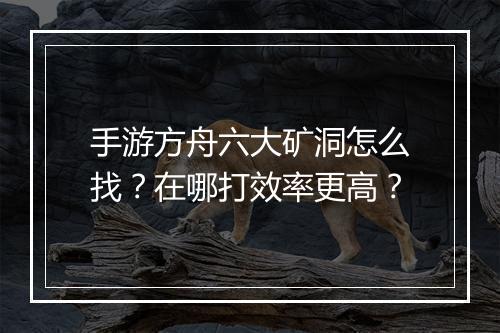 手游方舟六大矿洞怎么找？在哪打效率更高？