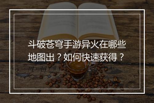 斗破苍穹手游异火在哪些地图出？如何快速获得？