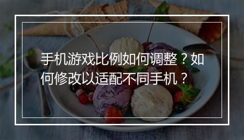 手机游戏比例如何调整？如何修改以适配不同手机？