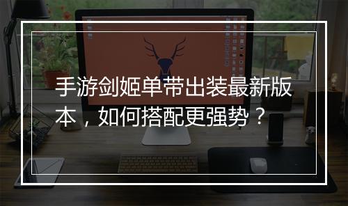 手游剑姬单带出装最新版本，如何搭配更强势？