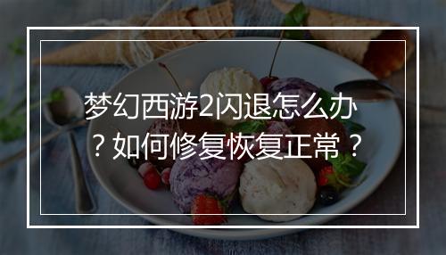 梦幻西游2闪退怎么办？如何修复恢复正常？