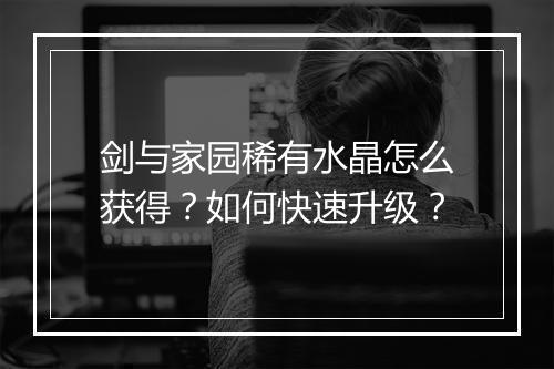 剑与家园稀有水晶怎么获得？如何快速升级？