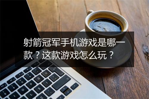 射箭冠军手机游戏是哪一款？这款游戏怎么玩？