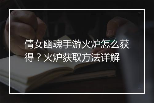 倩女幽魂手游火炉怎么获得？火炉获取方法详解