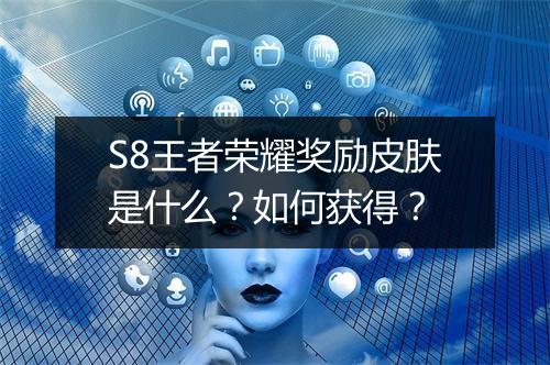 S8王者荣耀奖励皮肤是什么？如何获得？