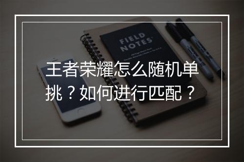 王者荣耀怎么随机单挑？如何进行匹配？