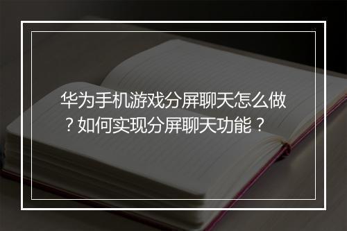 华为手机游戏分屏聊天怎么做？如何实现分屏聊天功能？