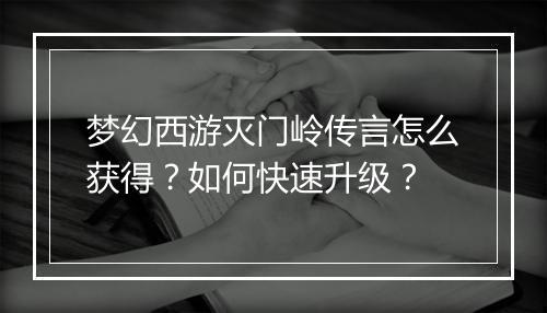 梦幻西游灭门岭传言怎么获得?如何快速升级?