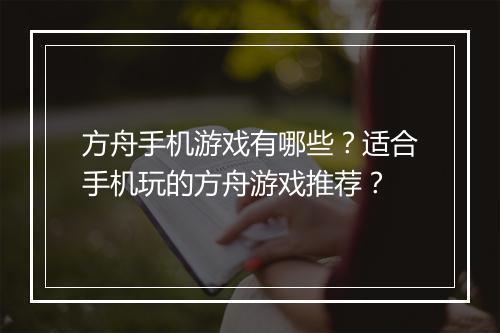 方舟手机游戏有哪些？适合手机玩的方舟游戏推荐？