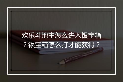 欢乐斗地主怎么进入银宝箱？银宝箱怎么打才能获得？