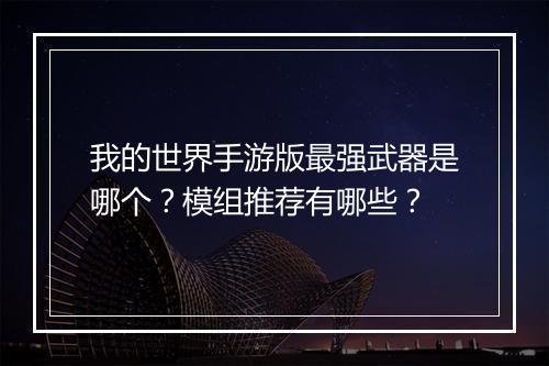 我的世界手游版最强武器是哪个？模组推荐有哪些？