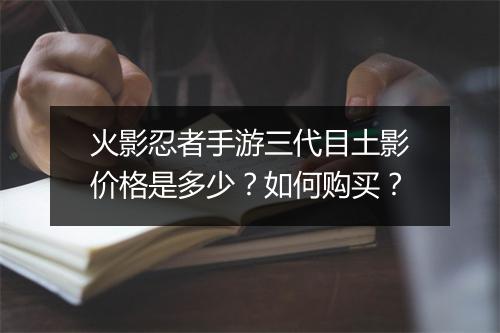 火影忍者手游三代目土影价格是多少？如何购买？