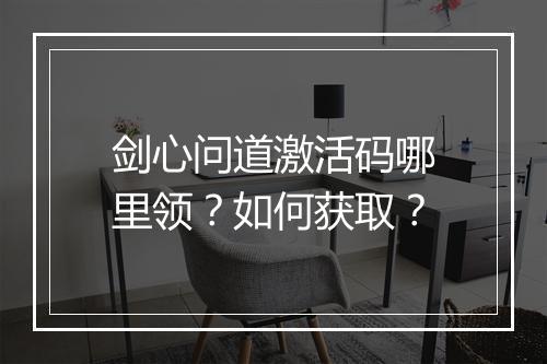 剑心问道激活码哪里领？如何获取？