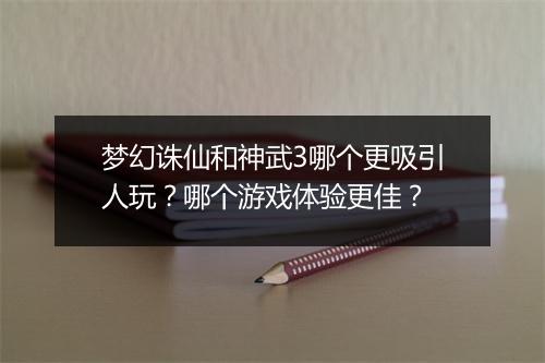 梦幻诛仙和神武3哪个更吸引人玩？哪个游戏体验更佳？