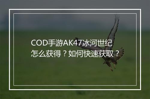 COD手游AK47冰河世纪怎么获得？如何快速获取？