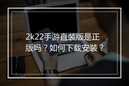2k22手游直装版是正版吗？如何下载安装？