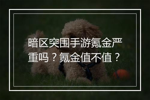 暗区突围手游氪金严重吗？氪金值不值？