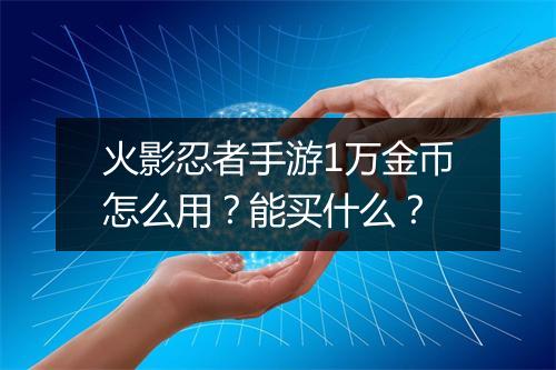 火影忍者手游1万金币怎么用？能买什么？