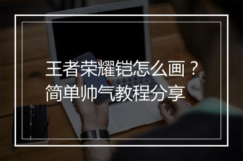 王者荣耀铠怎么画？简单帅气教程分享