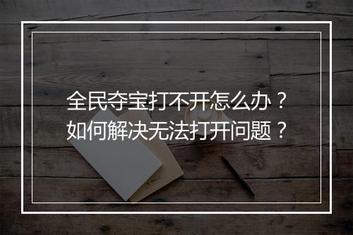 全民夺宝打不开怎么办？如何解决无法打开问题？