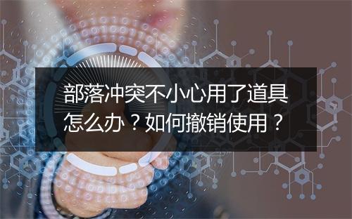 部落冲突不小心用了道具怎么办？如何撤销使用？